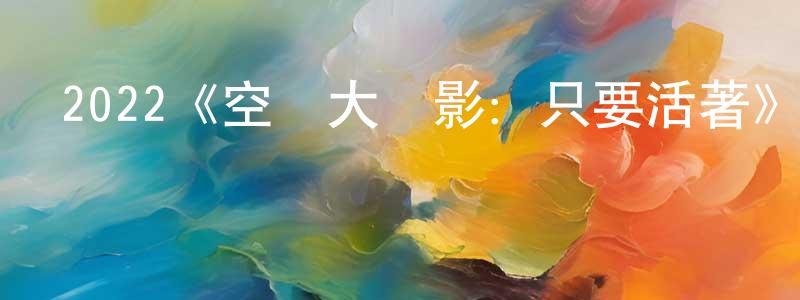 陳祿祿的網絡影視資源,2022《空軍大電影：只要活著》完整版電影/在線觀看/百度云-美劇天堂